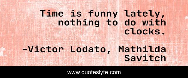 Time is funny lately, nothing to do with clocks.