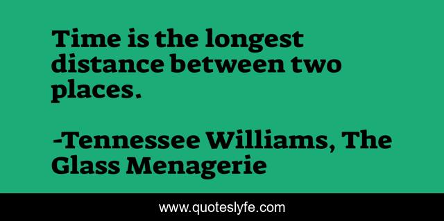 Time is the longest distance between two places.