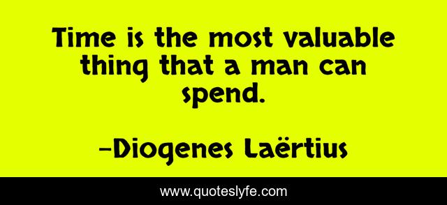 Time is the most valuable thing that a man can spend.