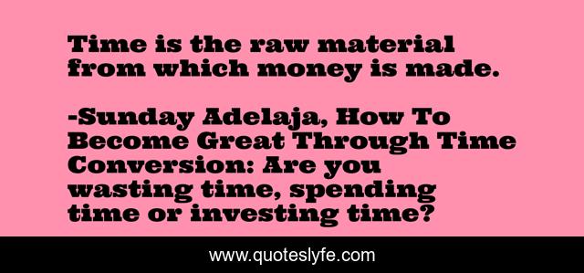 Time is the raw material from which money is made.