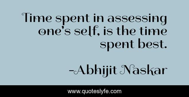 Time spent in assessing one's self, is the time spent best.