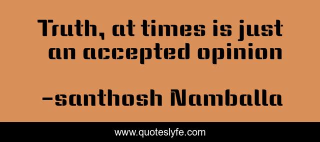 Truth, at times is just an accepted opinion