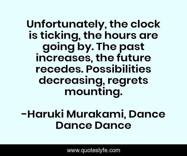 Unfortunately, the clock is ticking, the hours are going by. The past