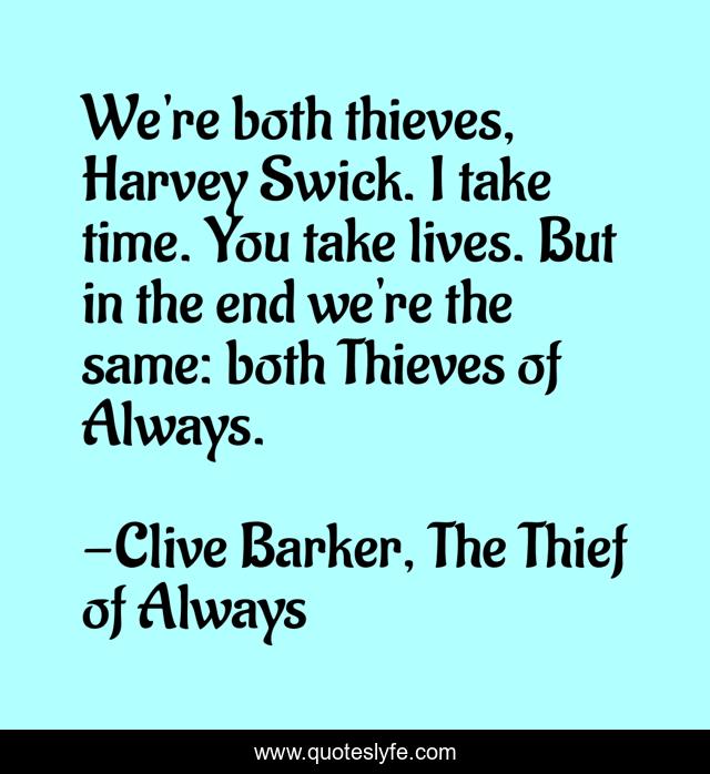 We're both thieves, Harvey Swick. I take time. You take lives. But in the end we're the same: both Thieves of Always.