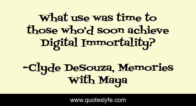 What use was time to those who'd soon achieve Digital Immortality?