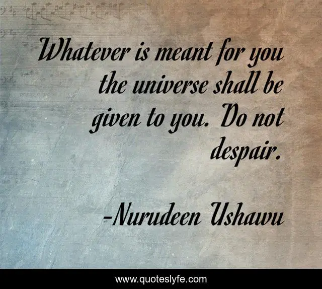 Whatever is meant for you the universe shall be given to you. Do not despair.