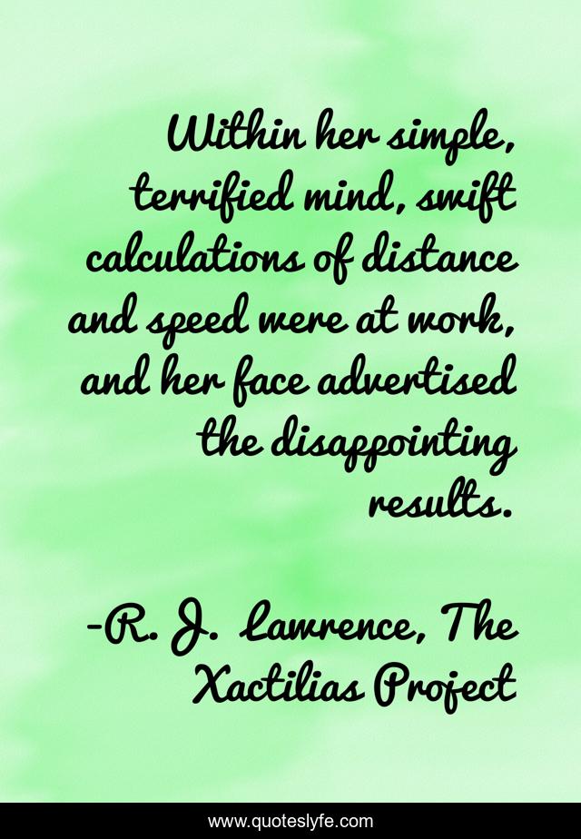 Within her simple, terrified mind, swift calculations of distance and speed were at work, and her face advertised the disappointing results.