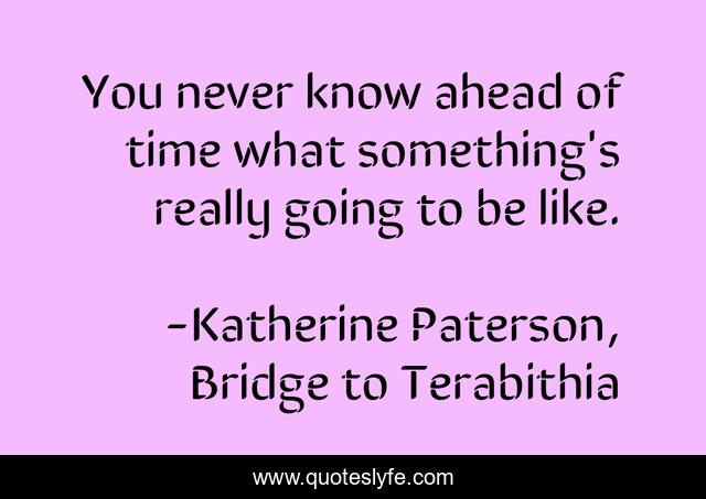 You never know ahead of time what something's really going to be like.