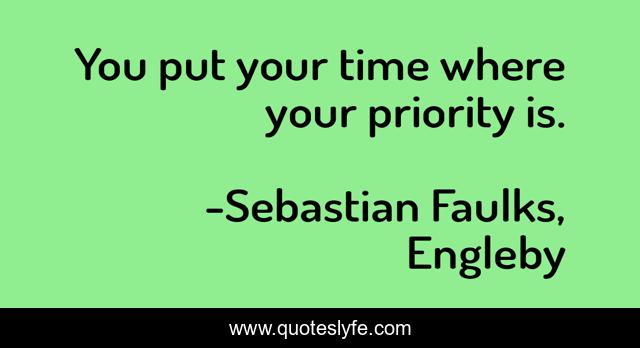You put your time where your priority is.