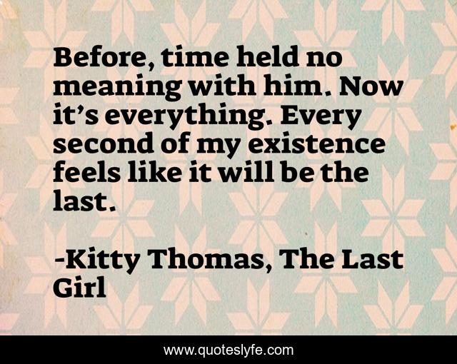 Before, time held no meaning with him. Now it’s everything. Every second of my existence feels like it will be the last.