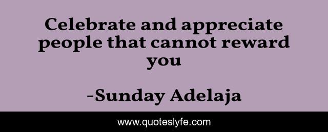 Celebrate and appreciate people that cannot reward you