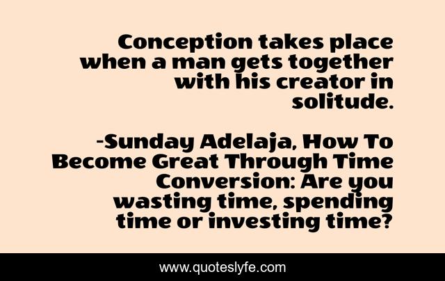 Conception takes place when a man gets together with his creator in solitude.