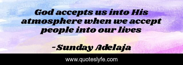 God accepts us into His atmosphere when we accept people into our lives