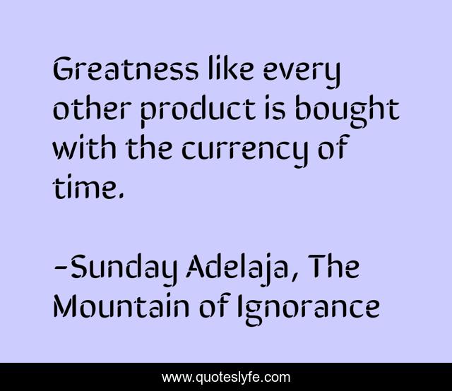 Greatness like every other product is bought with the currency of time.