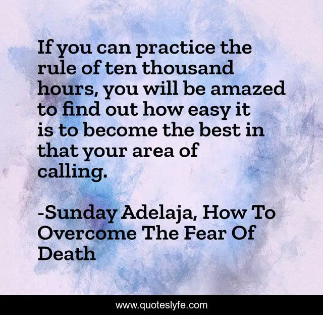 If you can practice the rule of ten thousand hours, you will be amazed to find out how easy it is to become the best in that your area of calling.