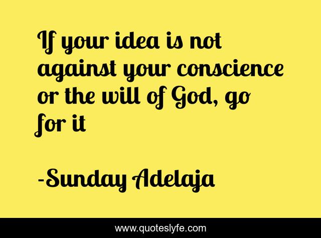 If your idea is not against your conscience or the will of God, go for it