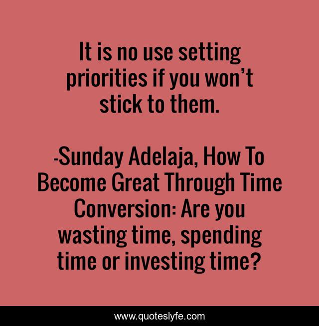 It is no use setting priorities if you won’t stick to them.