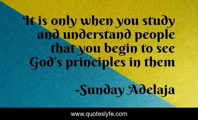It is only when you study and understand people that you begin to see God’s principles in them