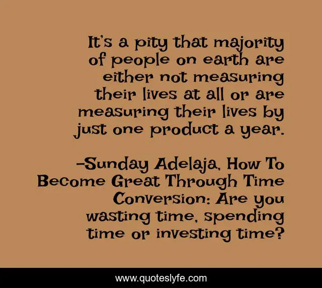 It’s a pity that majority of people on earth are either not measuring their lives at all or are measuring their lives by just one product a year.