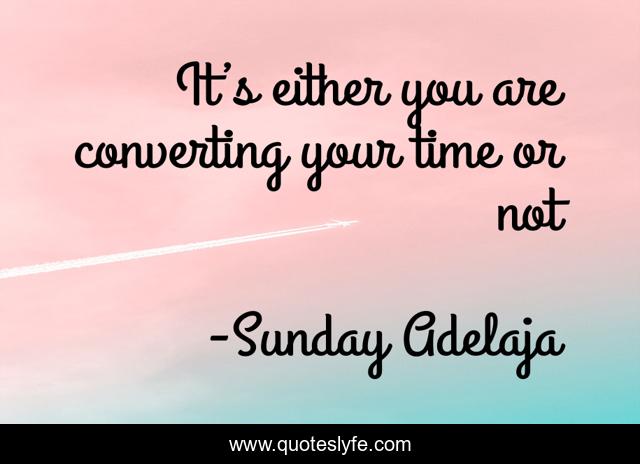 It’s either you are converting your time or not