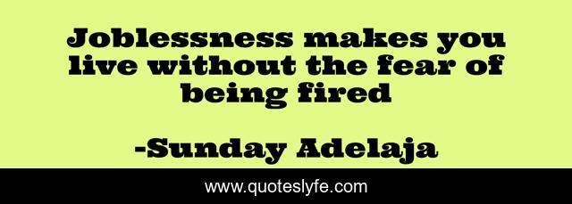 Joblessness makes you live without the fear of being fired