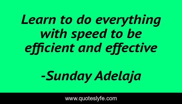 Learn to do everything with speed to be efficient and effective