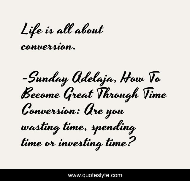 Life is all about conversion.