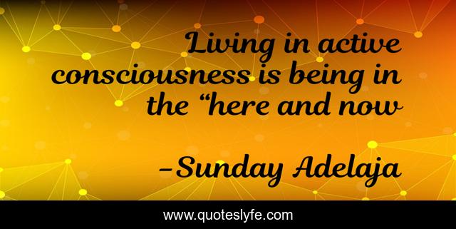 Living in active consciousness is being in the “here and now