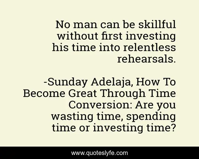 No man can be skillful without first investing his time into relentless rehearsals.