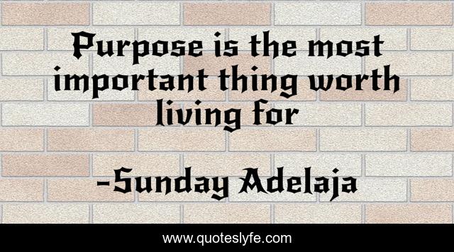 Purpose is the most important thing worth living for