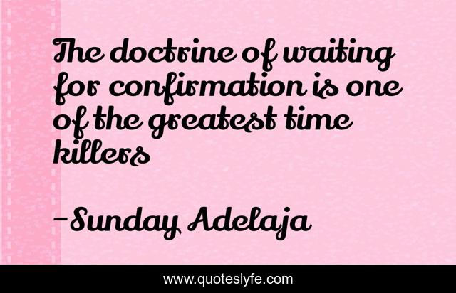 The doctrine of waiting for confirmation is one of the greatest time killers