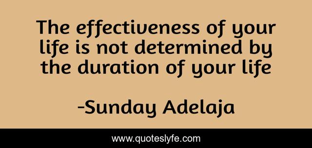 The effectiveness of your life is not determined by the duration of your life