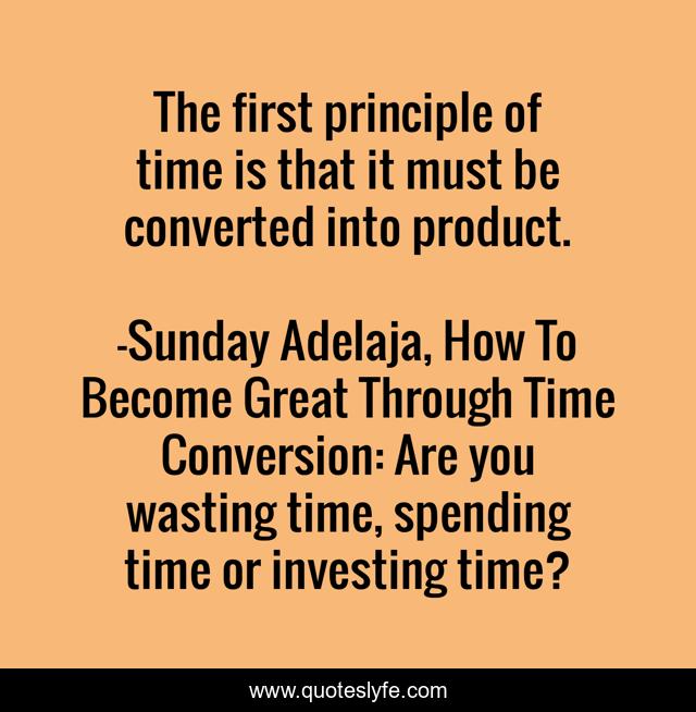 The first principle of time is that it must be converted into product.