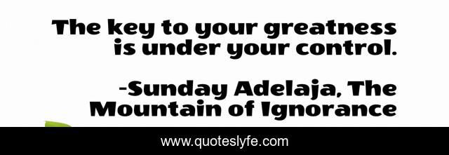 The key to your greatness is under your control.