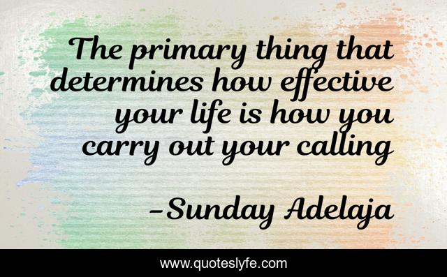 The primary thing that determines how effective your life is how you carry out your calling