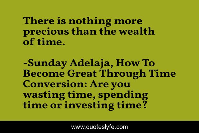 There is nothing more precious than the wealth of time.