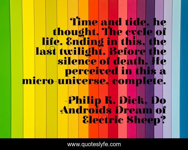 Time and tide, he thought. The cycle of life. Ending in this, the last twilight. Before the silence of death. He perceived in this a micro-universe, complete.