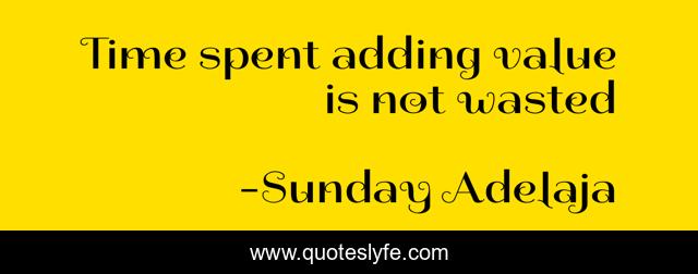 Time spent adding value is not wasted