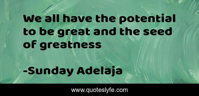 We all have the potential to be great and the seed of greatness