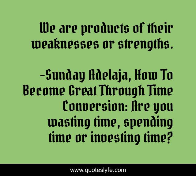 We are products of their weaknesses or strengths.