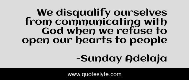 We disqualify ourselves from communicating with God when we refuse to open our hearts to people