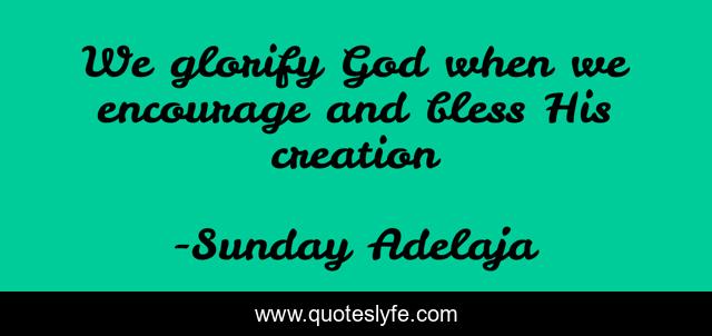 We glorify God when we encourage and bless His creation