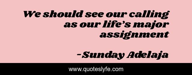 We should see our calling as our life’s major assignment