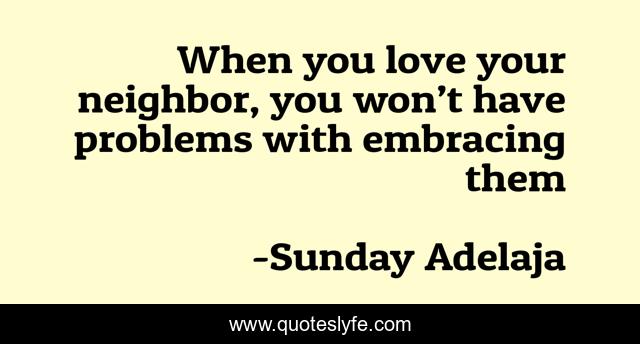 When you love your neighbor, you won’t have problems with embracing them