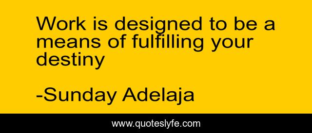 Work is designed to be a means of fulfilling your destiny