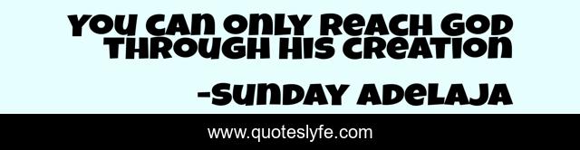 You can only reach God through His creation