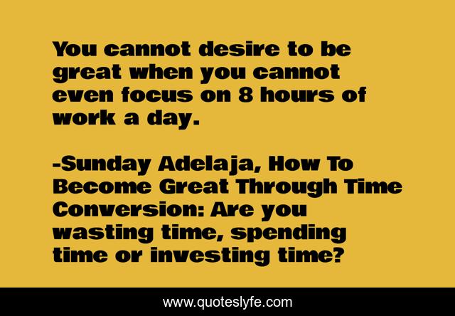 You cannot desire to be great when you cannot even focus on 8 hours of work a day.