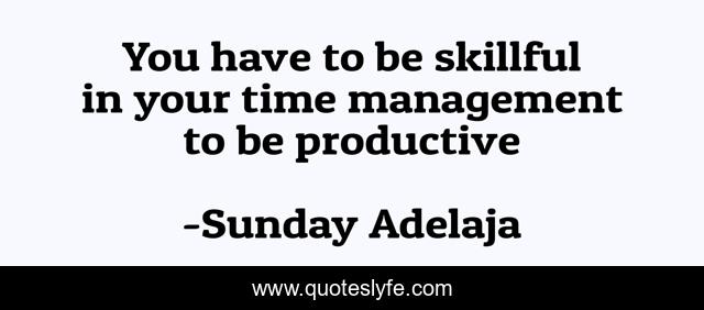 You have to be skillful in your time management to be productive