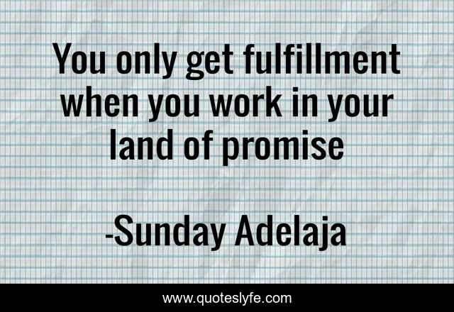 You only get fulfillment when you work in your land of promise