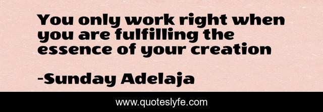 You only work right when you are fulfilling the essence of your creation